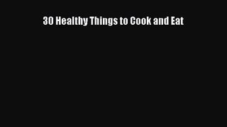 [PDF Download] 30 Healthy Things to Cook and Eat [Read] Online