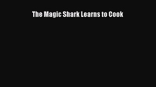 [PDF Download] The Magic Shark Learns to Cook [PDF] Full Ebook