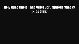 [PDF Download] Holy Guacamole!: and Other Scrumptious Snacks (Kids Dish) [Download] Full Ebook