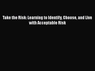 [PDF Download] Take the Risk: Learning to Identify Choose and Live with Acceptable Risk [PDF]