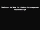 [PDF Download] The Bumps Are What You Climb On: Encouragement for Difficult Days [Download]