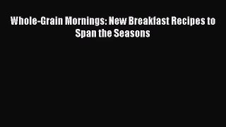 [PDF Download] Whole-Grain Mornings: New Breakfast Recipes to Span the Seasons [Download] Online