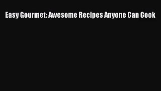 [PDF Download] Easy Gourmet: Awesome Recipes Anyone Can Cook [PDF] Online