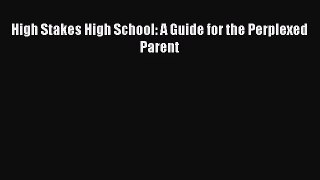 [PDF Download] High Stakes High School: A Guide for the Perplexed Parent [Download] Full Ebook