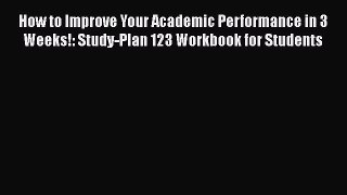 [PDF Download] How to Improve Your Academic Performance in 3 Weeks!: Study-Plan 123 Workbook