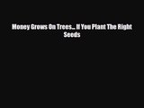 [PDF Download] Money Grows On Trees... If You Plant The Right Seeds [Read] Online