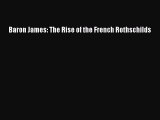 [PDF Download] Baron James: The Rise of the French Rothschilds [PDF] Full Ebook