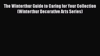 [PDF Download] The Winterthur Guide to Caring for Your Collection (Winterthur Decorative Arts