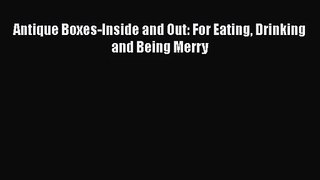 [PDF Download] Antique Boxes-Inside and Out: For Eating Drinking and Being Merry [Download]