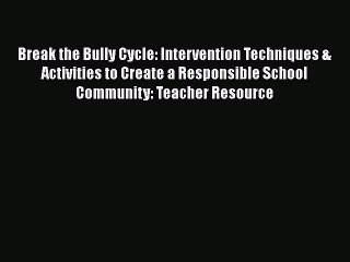 [PDF Download] Break the Bully Cycle: Intervention Techniques & Activities to Create a Responsible