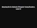 [PDF Download] Amazing Arctic Animals (Penguin Young Readers Level 3) [Read] Full Ebook