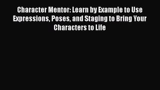 [PDF Download] Character Mentor: Learn by Example to Use Expressions Poses and Staging to Bring
