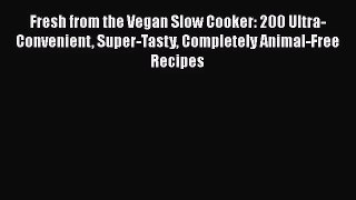 [PDF Download] Fresh from the Vegan Slow Cooker: 200 Ultra-Convenient Super-Tasty Completely