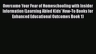 [PDF Download] Overcome Your Fear of Homeschooling with Insider Information (Learning Abled