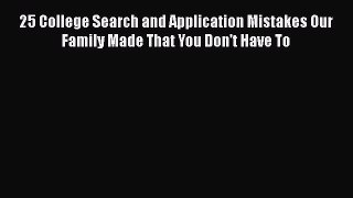 [PDF Download] 25 College Search and Application Mistakes Our Family Made That You Don't Have