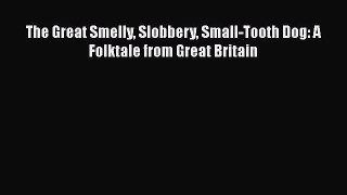 [PDF Download] The Great Smelly Slobbery Small-Tooth Dog: A Folktale from Great Britain [Read]