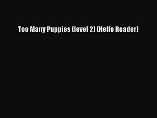[PDF Download] Too Many Puppies (level 2) (Hello Reader) [Download] Online