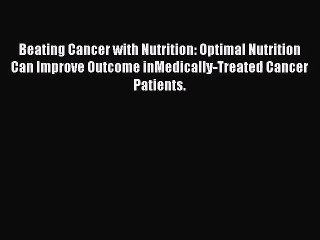 [PDF Download] Beating Cancer with Nutrition: Optimal Nutrition Can Improve Outcome inMedically-Treated