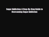 [PDF Download] Sugar Addiction: A Step-By-Step Guide to Overcoming Sugar Addiction [PDF] Online
