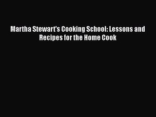 [PDF Download] Martha Stewart's Cooking School: Lessons and Recipes for the Home Cook [PDF]