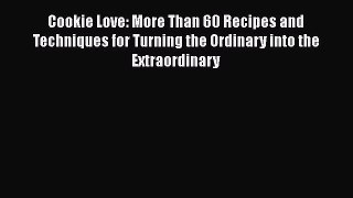 [PDF Download] Cookie Love: More Than 60 Recipes and Techniques for Turning the Ordinary into
