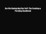 [PDF Download] Are We Having Any Fun Yet?: The Cooking & Partying Handbook [Read] Online