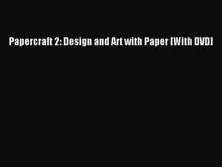 [PDF Download] Papercraft 2: Design and Art with Paper [With DVD] [Read] Full Ebook