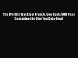 [PDF Download] The World's Wackiest French Joke Book: 500 Puns Guaranteed to Give You Deja-Eww!
