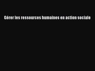 [PDF Télécharger] Gérer les ressources humaines en action sociale [Télécharger] en ligne