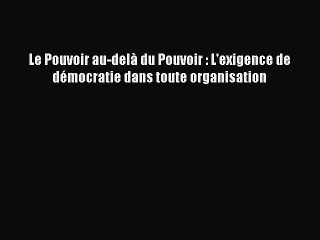 [PDF Télécharger] Le Pouvoir au-delà du Pouvoir : L'exigence de démocratie dans toute organisation