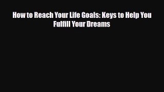 [PDF Download] How to Reach Your Life Goals: Keys to Help You Fulfill Your Dreams [Read] Online