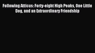 [PDF Download] Following Atticus: Forty-eight High Peaks One Little Dog and an Extraordinary