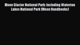 [PDF Download] Moon Glacier National Park: Including Waterton Lakes National Park (Moon Handbooks)