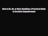 [PDF Download] How to Be Do or Have Anything: A Practical Guide to Creative Empowerment [PDF]