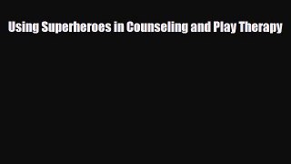 PDF Download Using Superheroes in Counseling and Play Therapy Download Online