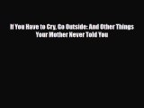 [PDF Download] If You Have to Cry Go Outside: And Other Things Your Mother Never Told You [Download]