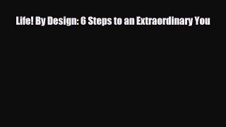 [PDF Download] Life! By Design: 6 Steps to an Extraordinary You [PDF] Online
