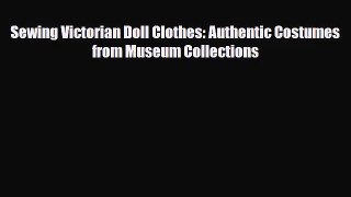 [PDF Download] Sewing Victorian Doll Clothes: Authentic Costumes from Museum Collections [Download]