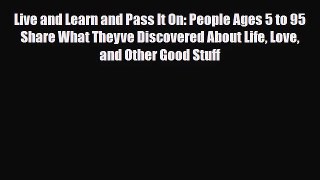 [PDF Download] Live and Learn and Pass It On: People Ages 5 to 95 Share What Theyve Discovered