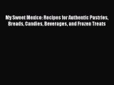 Download My Sweet Mexico: Recipes for Authentic Pastries Breads Candies Beverages and Frozen