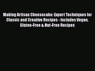 Read Making Artisan Cheesecake: Expert Techniques for Classic and Creative Recipes - Includes