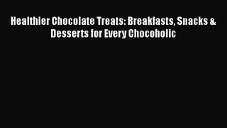 Download Healthier Chocolate Treats: Breakfasts Snacks & Desserts for Every Chocoholic PDF