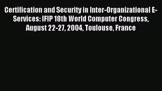 [PDF Download] Certification and Security in Inter-Organizational E-Services: IFIP 18th World