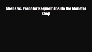[PDF Download] Aliens vs. Predator Requiem Inside the Monster Shop [Read] Full Ebook