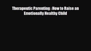 PDF Download Therapeutic Parenting : How to Raise an Emotionally Healthy Child Read Full Ebook