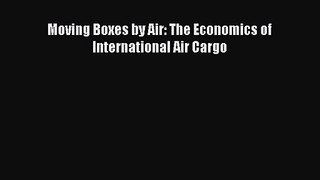 [PDF Download] Moving Boxes by Air: The Economics of International Air Cargo [Read] Full Ebook