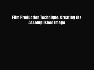 [PDF Download] Film Production Technique: Creating the Accomplished Image [Read] Online