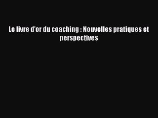 [PDF Télécharger] Le livre d'or du coaching : Nouvelles pratiques et perspectives [Télécharger]