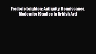 [PDF Download] Frederic Leighton: Antiquity Renaissance Modernity (Studies in British Art)