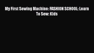 [PDF Download] My First Sewing Machine: FASHION SCHOOL: Learn To Sew: Kids [Read] Online
